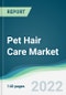 Pet Hair Care Market - Forecasts from 2022 to 2027 - Product Image