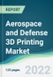 Aerospace and Defense 3D Printing Market - Forecasts from 2022 to 2027 - Product Image