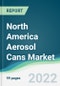 North America Aerosol Cans Market - Forecasts from 2022 to 2027 - Product Image