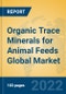 Organic Trace Minerals for Animal Feeds Global Market Insights 2022, Analysis and Forecast to 2027, by Manufacturers, Regions, Technology, Application, Product Type - Product Image
