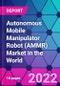 Autonomous Mobile Manipulator Robot (AMMR) Market in the World - Product Image