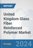 United Kingdom Glass Fiber Reinforced Polymer Market: Prospects, Trends Analysis, Market Size and Forecasts up to 2028- Product Image