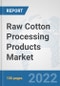 Raw Cotton Processing Products Market: Global Industry Analysis, Trends, Market Size, and Forecasts up to 2028 - Product Image