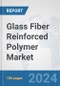 Glass Fiber Reinforced Polymer Market: Global Industry Analysis, Trends, Market Size, and Forecasts up to 2030 - Product Image