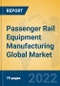 Passenger Rail Equipment Manufacturing Global Market Insights 2022, Analysis and Forecast to 2027, by Market Participants, Regions, Technology, Application, Product Type - Product Image