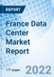 France Data Center Market Report Size, Trends & Growth Opportunity, By Organization Type, By Infrastructure Type, By Tier Segments, By Type, By End Use Industry and forecast till 2027 - Product Image