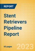 Stent Retrievers Pipeline Report Including Stages of Development, Segments, Region and Countries, Regulatory Path and Key Companies, 2023 Update- Product Image