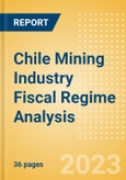 Chile Mining Industry Fiscal Regime Analysis Including Governing Bodies, Regulations, Licensing Fees, Taxes and Royalties, 2023 Update- Product Image