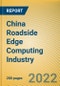 China Roadside Edge Computing Industry Report, 2022 - Product Thumbnail Image