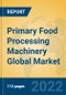 Primary Food Processing Machinery Global Market Insights 2022, Analysis and Forecast to 2027, by Manufacturers, Regions, Technology, Application, Product Type - Product Thumbnail Image