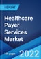 Healthcare Payer Services Market: Global Industry Trends, Share, Size, Growth, Opportunity and Forecast 2022-2027 - Product Image