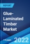 Glue-Laminated Timber Market: Global Industry Trends, Share, Size, Growth, Opportunity and Forecast 2022-2027 - Product Image