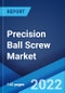 Precision Ball Screw Market: Global Industry Trends, Share, Size, Growth, Opportunity and Forecast 2022-2027 - Product Image