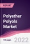 Polyether Polyols Market - Forecast (2022 - 2027) - Product Image