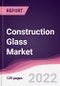 Construction Glass Market - Forecast (2022 - 2027) - Product Image