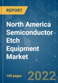 North America Semiconductor Etch Equipment Market - Growth, Trends,COVID-19 Impact, and Forecasts (2022 - 2027)- Product Image