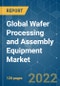 Global Wafer Processing and Assembly Equipment Market - Growth, Trends, Covid-19 Impact, Forecasts (2022 - 2027) - Product Image