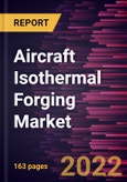 Aircraft Isothermal Forging Market Forecast to 2028 - COVID-19 Impact and Global Analysis By Aircraft Components, Forging Material, and Fit Type- Product Image