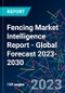 Fencing Market Intelligence Report - Global Forecast 2023-2030 - Product Image