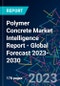 Polymer Concrete Market Intelligence Report - Global Forecast 2023-2030 - Product Image