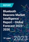 Bluetooth Beacons Market Intelligence Report - Global Forecast 2023-2030 - Product Image