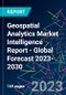 Geospatial Analytics Market Intelligence Report - Global Forecast 2023-2030 - Product Image