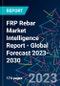 FRP Rebar Market Intelligence Report - Global Forecast 2023-2030 - Product Image