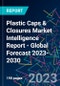 Plastic Caps & Closures Market Intelligence Report - Global Forecast 2023-2030 - Product Image