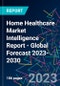 Home Healthcare Market Intelligence Report - Global Forecast 2023-2030 - Product Image
