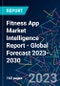 Fitness App Market Intelligence Report - Global Forecast 2023-2030 - Product Image