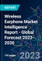 Wireless Earphone Market Intelligence Report - Global Forecast 2023-2030 - Product Image