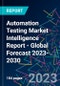 Automation Testing Market Intelligence Report - Global Forecast 2023-2030 - Product Image