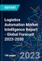 Logistics Automation Market Intelligence Report - Global Forecast 2023-2030 - Product Image