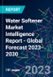 Water Softener Market Intelligence Report - Global Forecast 2023-2030 - Product Image