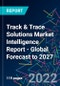 Track & Trace Solutions Market Intelligence Report - Global Forecast to 2027 - Product Image