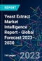 Yeast Extract Market Intelligence Report - Global Forecast 2023-2030 - Product Image