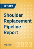 Shoulder Replacement Pipeline Report including Stages of Development, Segments, Region and Countries, Regulatory Path and Key Companies, 2023 Update- Product Image