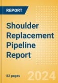 Shoulder Replacement Pipeline Report including Stages of Development, Segments, Region and Countries, Regulatory Path and Key Companies, 2023 Update- Product Image