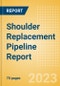 Shoulder Replacement Pipeline Report including Stages of Development, Segments, Region and Countries, Regulatory Path and Key Companies, 2023 Update - Product Image