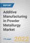 Additive Manufacturing in Powder Metallurgy: Global Markets - Product Thumbnail Image