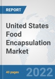 United States Food Encapsulation Market: Prospects, Trends Analysis, Market Size and Forecasts up to 2028- Product Image