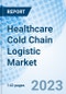 Healthcare Cold Chain Logistic Market: Global Market Size, Forecast, Insights, and Competitive Landscape - Product Image