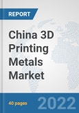 China 3D Printing Metals Market: Prospects, Trends Analysis, Market Size and Forecasts up to 2028- Product Image