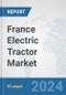 France Electric Tractor Market: Prospects, Trends Analysis, Market Size and Forecasts up to 2030 - Product Thumbnail Image