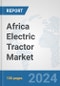 Africa Electric Tractor Market: Prospects, Trends Analysis, Market Size and Forecasts up to 2030 - Product Thumbnail Image