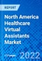 North America Healthcare Virtual Assistants Market, by Components, by End-user, by Countries - Size, Share, Outlook, and Opportunity Analysis, 2022 - 2028 - Product Thumbnail Image