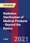 Radiation Sterilization of Medical Products - Beyond the Basics (August 12-13, 2021) - Product Image