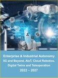 Enterprise and Industrial Autonomy: 5G and Beyond, AIoT, Cloud Robotics, Digital Twins and Teleoperation 2022 - 2027- Product Image