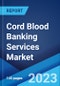 Cord Blood Banking Services Market: Global Industry Trends, Share, Size, Growth, Opportunity and Forecast 2022-2027 - Product Image