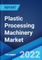 Plastic Processing Machinery Market: Global Industry Trends, Share, Size, Growth, Opportunity and Forecast 2022-2027 - Product Image